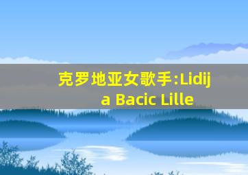 克罗地亚女歌手:Lidija Bacic Lille